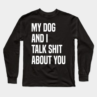 My Dogs and I Talk Shit About You Long Sleeve T-Shirt